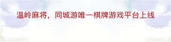 温岭麻将，同城游唯一棋牌游戏平台上线