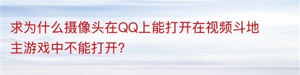 求为什么摄像头在QQ上能打开在视频斗地主游戏中不能打开？