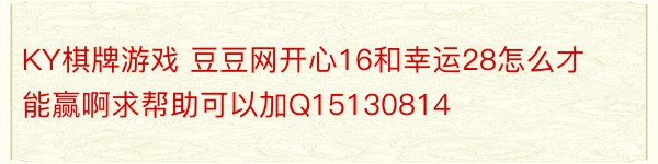 KY棋牌游戏 豆豆网开心16和幸运28怎么才能赢啊求帮助可以加Q15130814