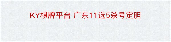 KY棋牌平台 广东11选5杀号定胆