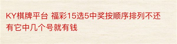 KY棋牌平台 福彩15选5中奖按顺序排列不还有它中几个号就有钱