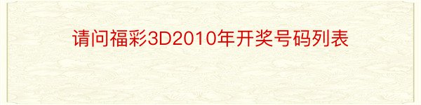 请问福彩3D2010年开奖号码列表