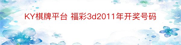 KY棋牌平台 福彩3d2011年开奖号码