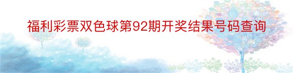 福利彩票双色球第92期开奖结果号码查询