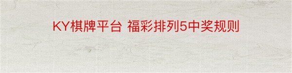 KY棋牌平台 福彩排列5中奖规则