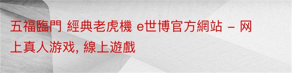 五福臨門 經典老虎機 e世博官方網站 - 网上真人游戏, 線上遊戲