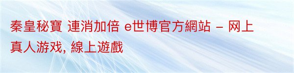 秦皇秘寶 連消加倍 e世博官方網站 - 网上真人游戏, 線上遊戲