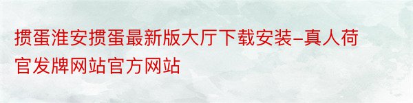 掼蛋淮安掼蛋最新版大厅下载安装-真人荷官发牌网站官方网站