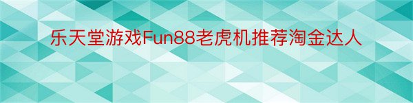 乐天堂游戏Fun88老虎机推荐淘金达人
