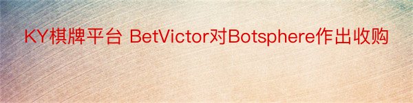 KY棋牌平台 BetVictor对Botsphere作出收购