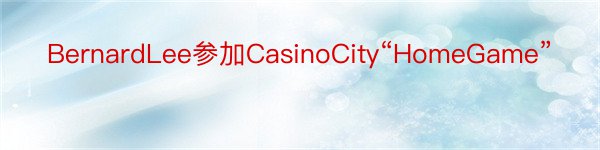 BernardLee参加CasinoCity“HomeGame”