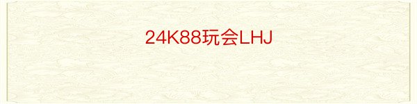 24K88玩会LHJ